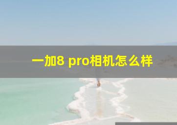 一加8 pro相机怎么样